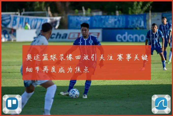 奥运篮球录像回放引关注 赛事关键细节再度成为焦点