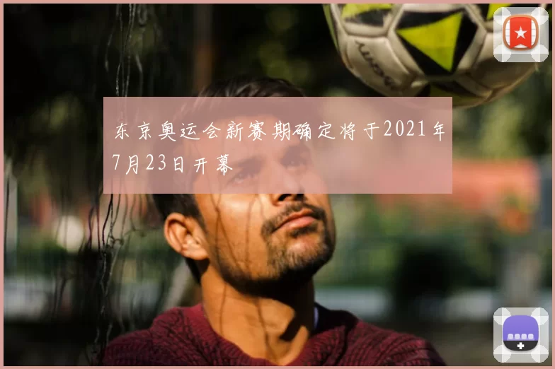 东京奥运会新赛期确定将于2021年7月23日开幕