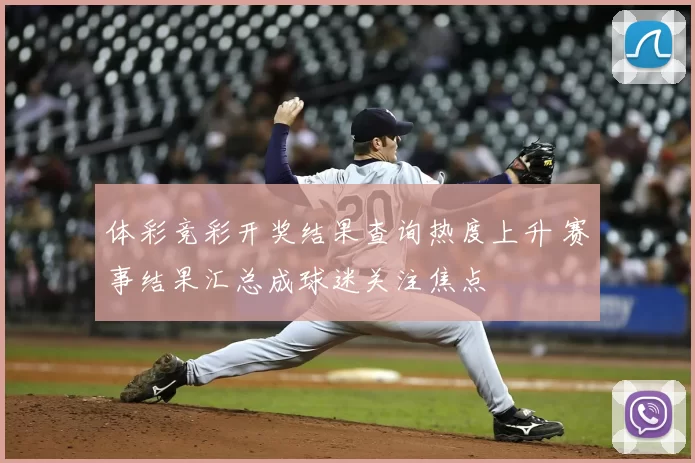 体彩竞彩开奖结果查询热度上升 赛事结果汇总成球迷关注焦点