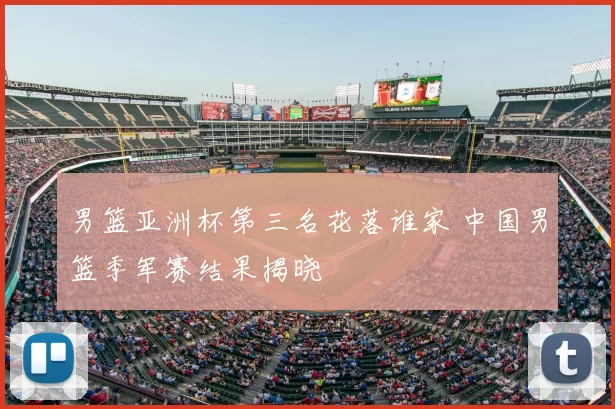 男篮亚洲杯第三名花落谁家 中国男篮季军赛结果揭晓