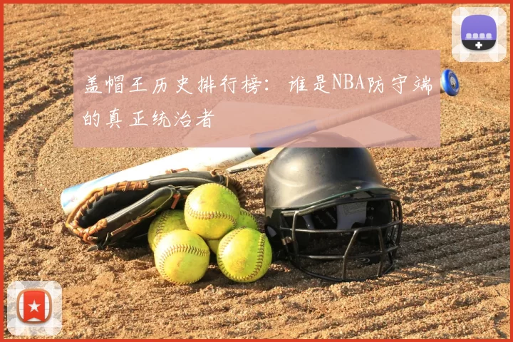 盖帽王历史排行榜：谁是NBA防守端的真正统治者