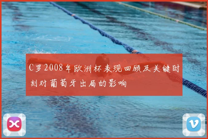 C罗2008年欧洲杯表现回顾及关键时刻对葡萄牙出局的影响