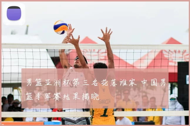 男篮亚洲杯第三名花落谁家 中国男篮季军赛结果揭晓