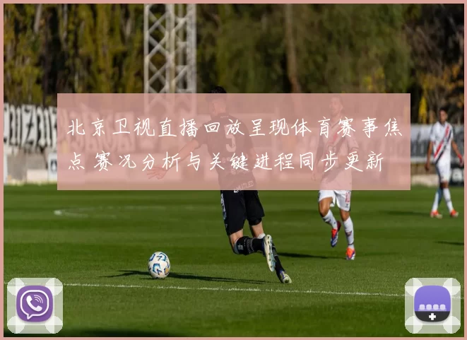 北京卫视直播回放呈现体育赛事焦点 赛况分析与关键进程同步更新