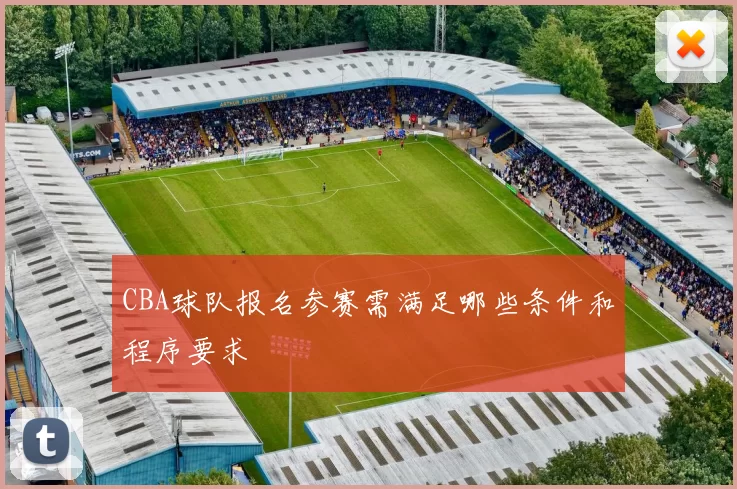 CBA球队报名参赛需满足哪些条件和程序要求
