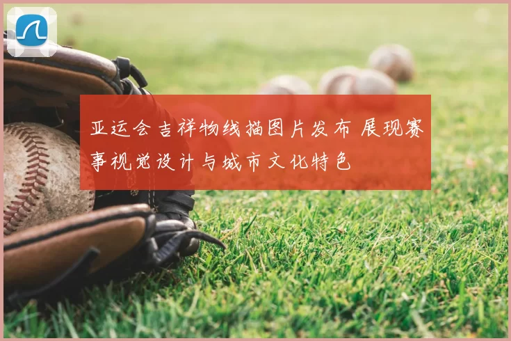 亚运会吉祥物线描图片发布 展现赛事视觉设计与城市文化特色