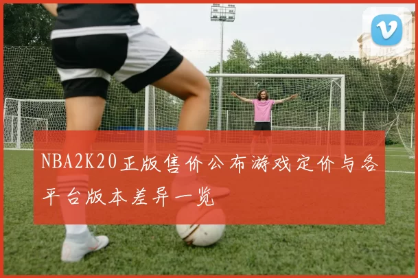 NBA2K20正版售价公布游戏定价与各平台版本差异一览