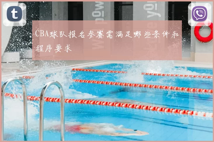 CBA球队报名参赛需满足哪些条件和程序要求