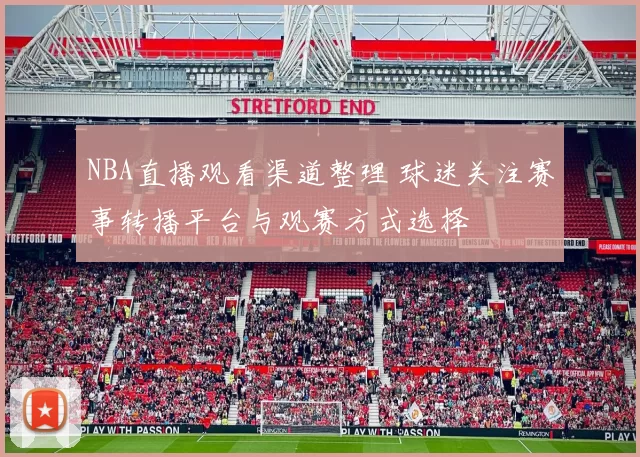 NBA直播观看渠道整理 球迷关注赛事转播平台与观赛方式选择