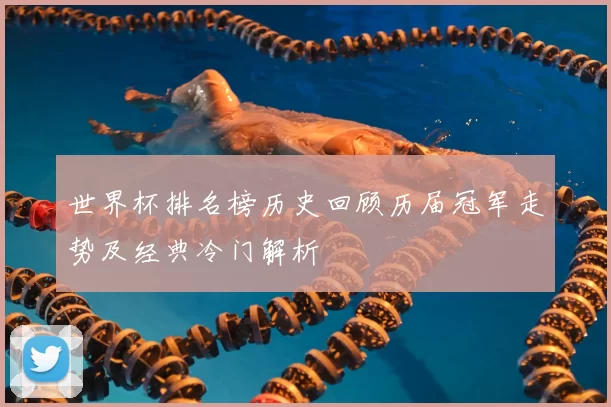 世界杯排名榜历史回顾历届冠军走势及经典冷门解析