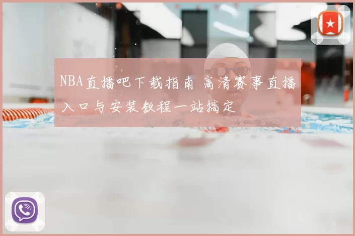 NBA直播吧下载指南 高清赛事直播入口与安装教程一站搞定