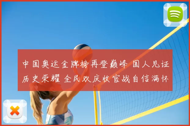 中国奥运金牌榜再登巅峰 国人见证历史荣耀 全民欢庆收官战自信满怀