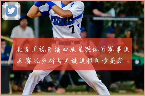 北京卫视直播回放呈现体育赛事焦点 赛况分析与关键进程同步更新