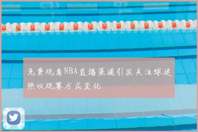 免费观看NBA直播渠道引发关注球迷热议观赛方式变化