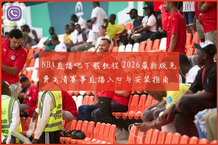 NBA直播吧下载教程 2026最新版免费高清赛事直播入口与安装指南