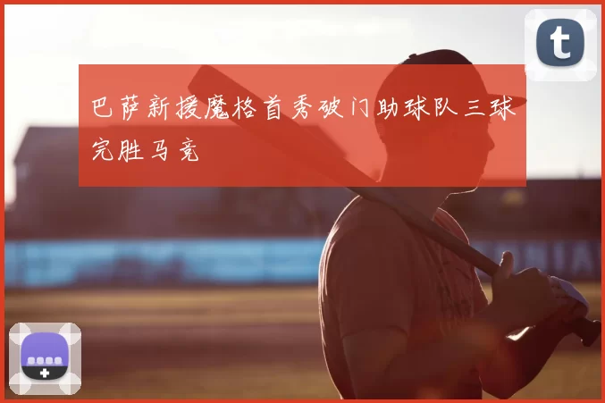 巴萨新援魔格首秀破门助球队三球完胜马竞