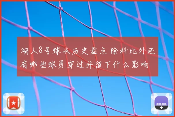 湖人8号球衣历史盘点 除科比外还有哪些球员穿过并留下什么影响
