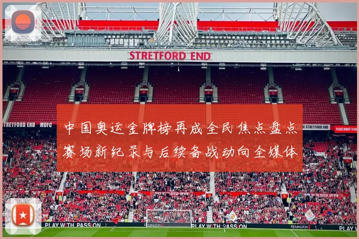 中国奥运金牌榜再成全民焦点盘点赛场新纪录与后续备战动向全媒体关注