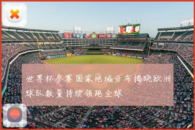 世界杯参赛国家地域分布揭晓欧洲球队数量持续领跑全球