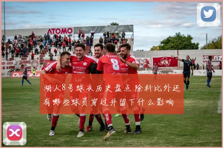 湖人8号球衣历史盘点 除科比外还有哪些球员穿过并留下什么影响