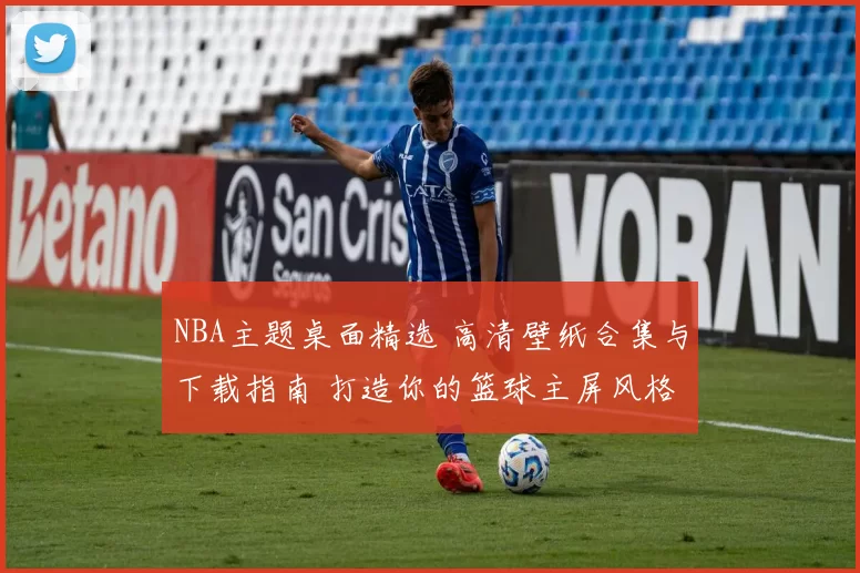 NBA主题桌面精选 高清壁纸合集与下载指南 打造你的篮球主屏风格