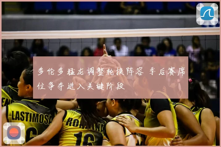 多伦多猛龙调整轮换阵容 季后赛席位争夺进入关键阶段