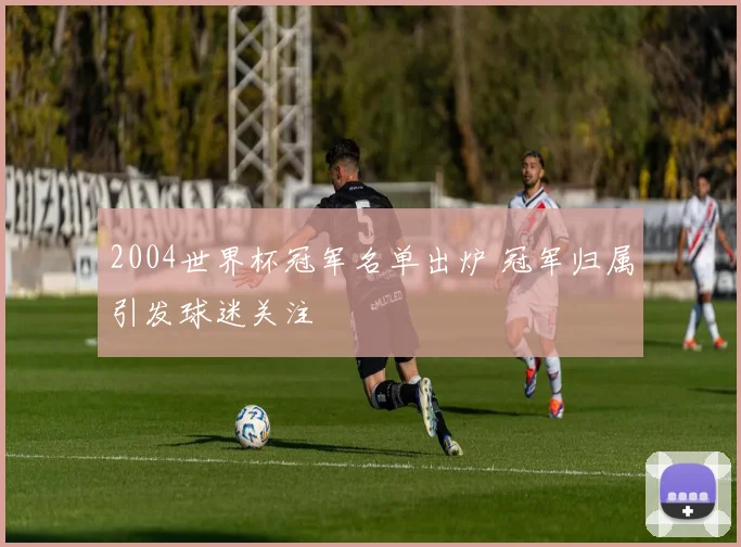 2004世界杯冠军名单出炉 冠军归属引发球迷关注