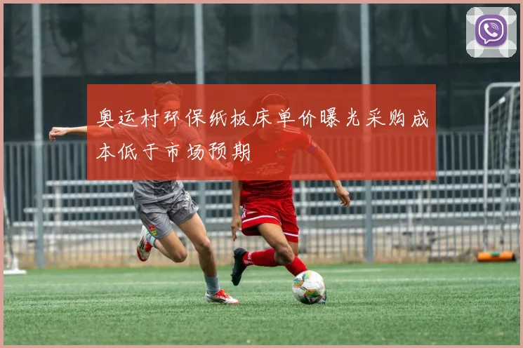 奥运村环保纸板床单价曝光采购成本低于市场预期