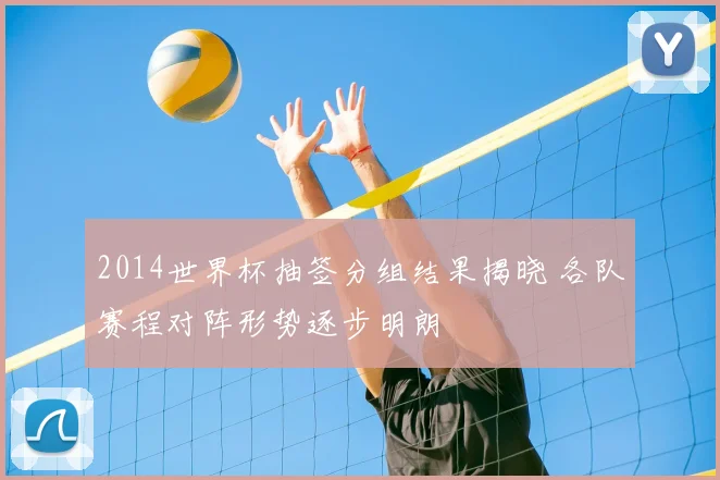 2014世界杯抽签分组结果揭晓 各队赛程对阵形势逐步明朗