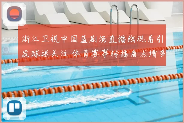 浙江卫视中国蓝剧场直播线观看引发球迷关注 体育赛事转播看点增多