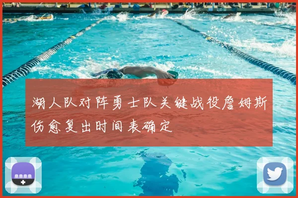 湖人队对阵勇士队关键战役詹姆斯伤愈复出时间表确定