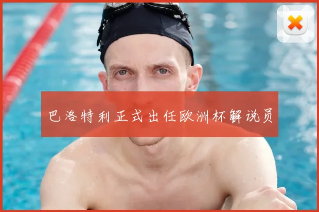 巴洛特利正式出任欧洲杯解说员