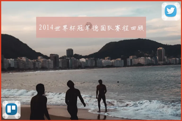 2014世界杯冠军德国队赛程回顾