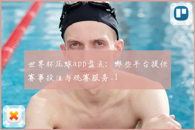 世界杯压球app盘点:哪些平台提供赛事投注与观赛服务_1