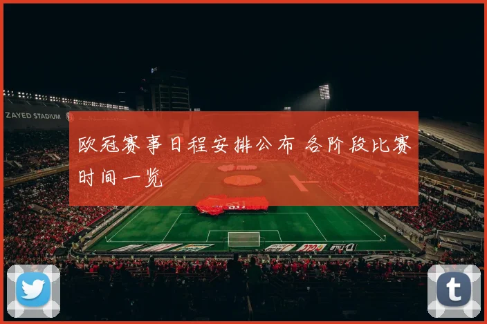 欧冠赛事日程安排公布 各阶段比赛时间一览