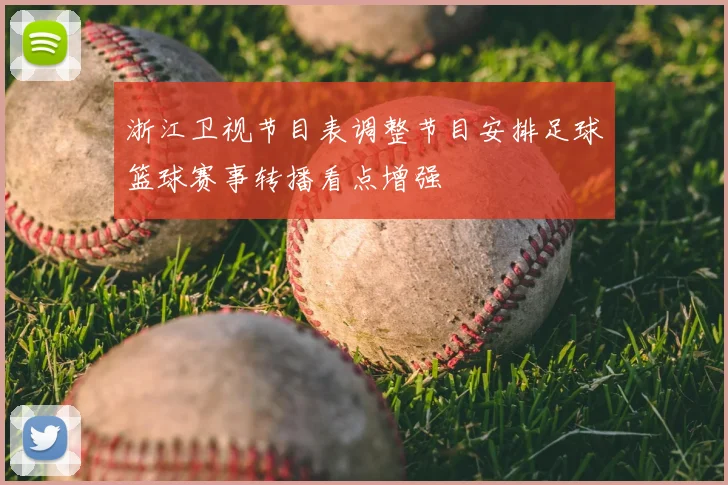 浙江卫视节目表调整节目安排足球篮球赛事转播看点增强