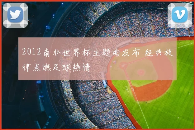 2012南非世界杯主题曲发布 经典旋律点燃足球热情