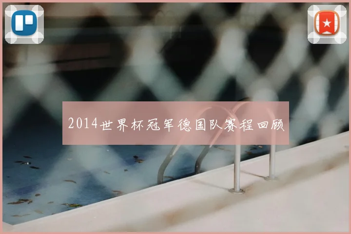 2014世界杯冠军德国队赛程回顾