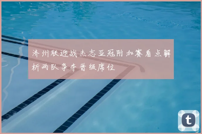 济州联迎战杰志亚冠附加赛看点解析两队争夺晋级席位