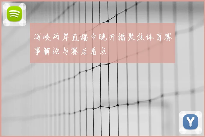 海峡两岸直播今晚开播聚焦体育赛事解读与赛后看点