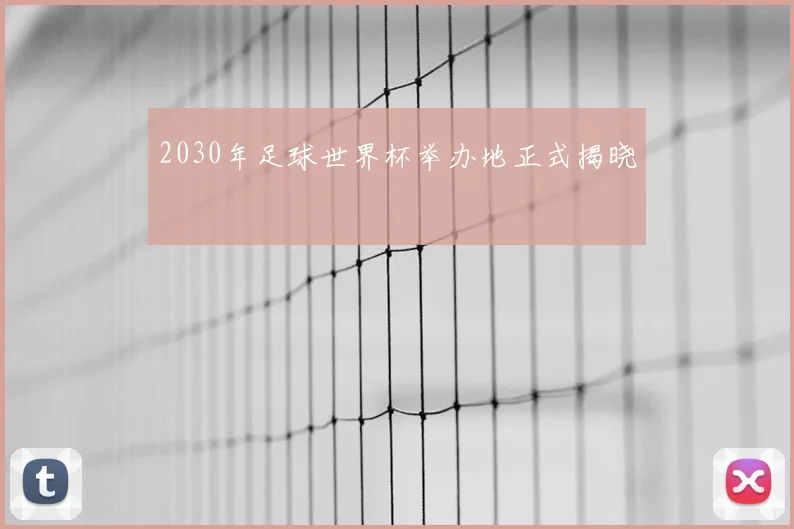 2030年足球世界杯举办地正式揭晓